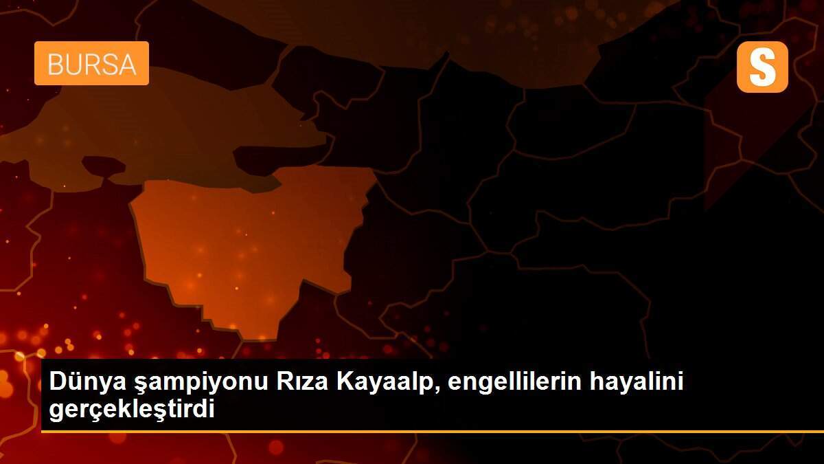 Dünya şampiyonu Rıza Kayaalp, engellilerin hayalini gerçekleştirdi