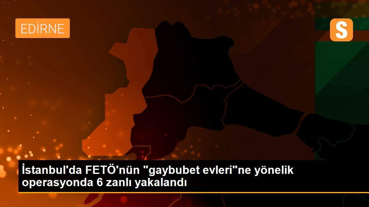 İstanbul\'da FETÖ\'nün "gaybubet evleri"ne yönelik operasyonda 6 zanlı yakalandı