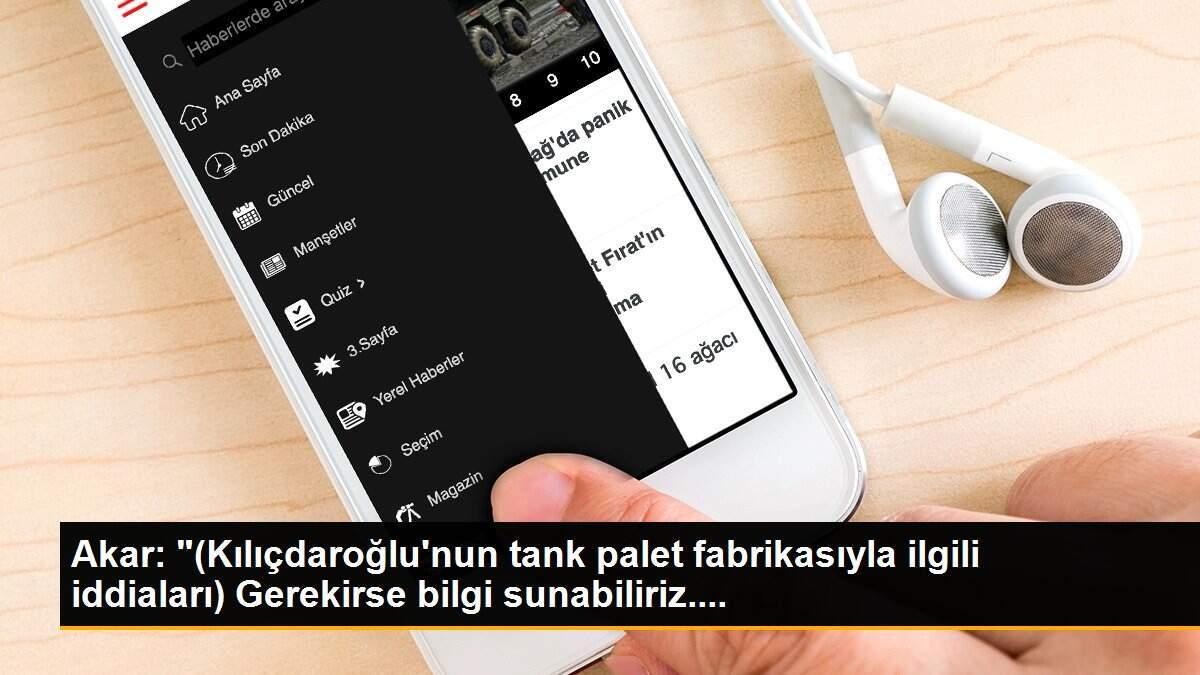 Akar: "(Kılıçdaroğlu\'nun tank palet fabrikasıyla ilgili iddiaları) Gerekirse bilgi sunabiliriz....