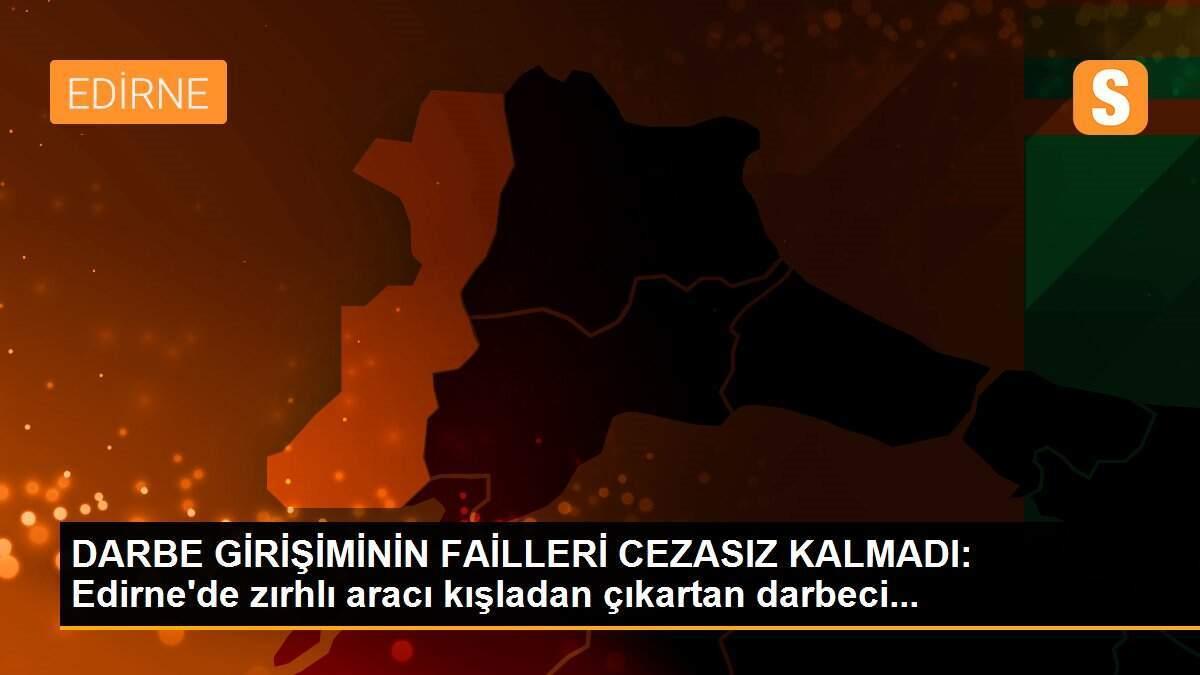 DARBE GİRİŞİMİNİN FAİLLERİ CEZASIZ KALMADI: Edirne\'de zırhlı aracı kışladan çıkartan darbeci...