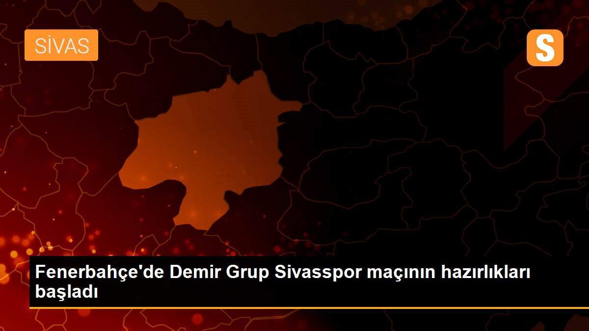 Fenerbahçe\'de Demir Grup Sivasspor maçının hazırlıkları başladı
