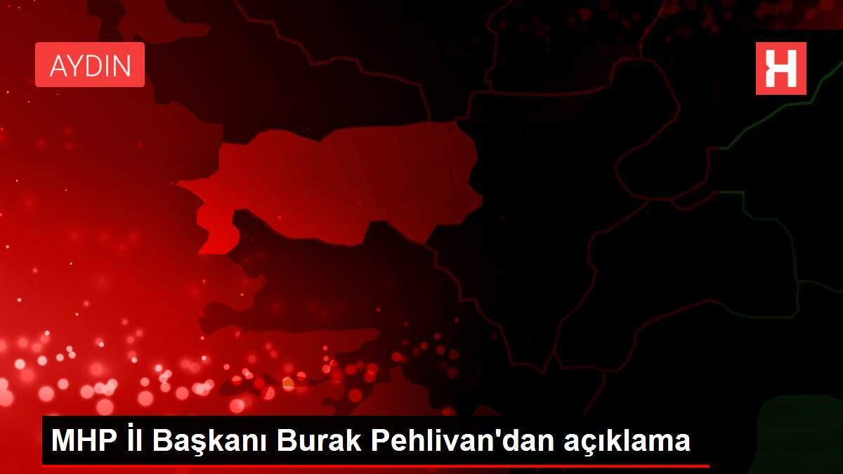 MHP İl Başkanı Burak Pehlivan'dan açıklama
