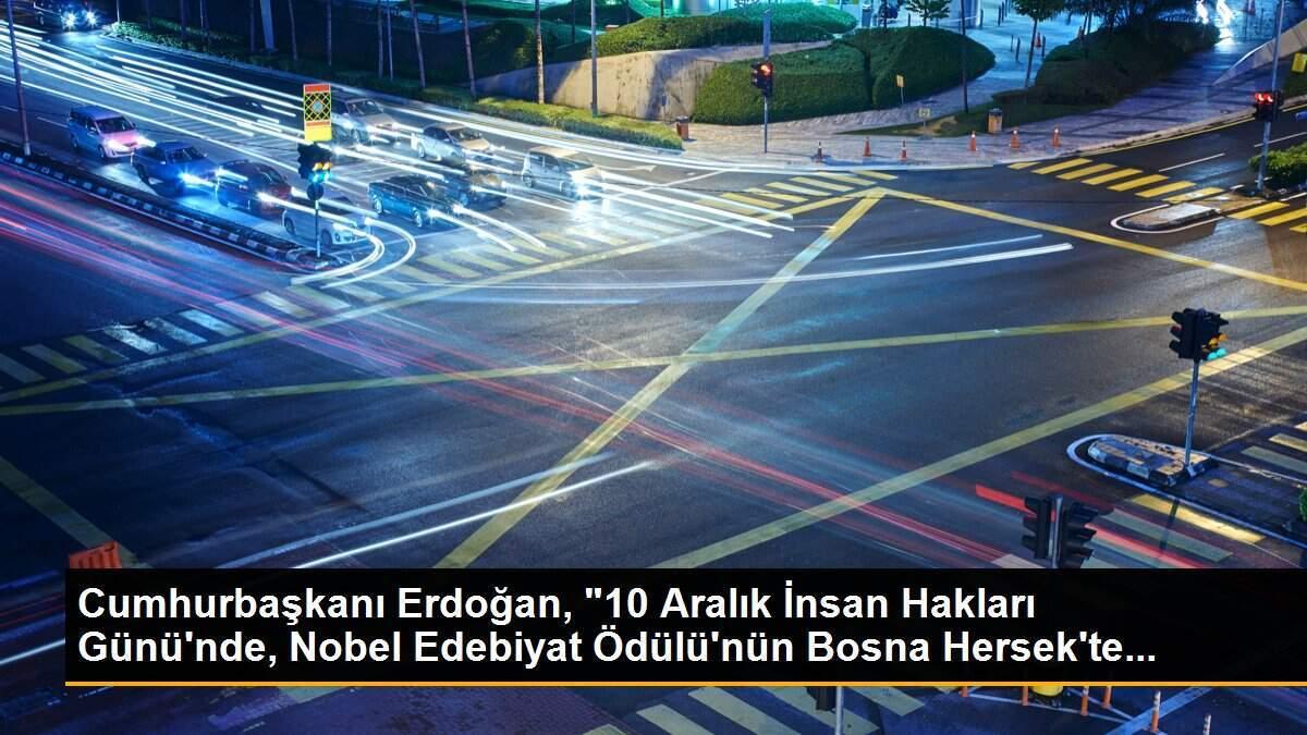 Cumhurbaşkanı Erdoğan, "10 Aralık İnsan Hakları Günü\'nde, Nobel Edebiyat Ödülü\'nün Bosna Hersek\'te...