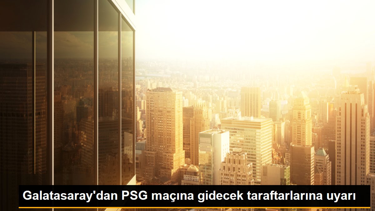 Galatasaray\'dan PSG maçına gidecek taraftarlarına uyarı