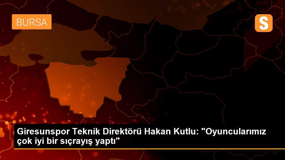 Giresunspor Teknik Direktörü Hakan Kutlu: "Oyuncularımız çok iyi bir sıçrayış yaptı"