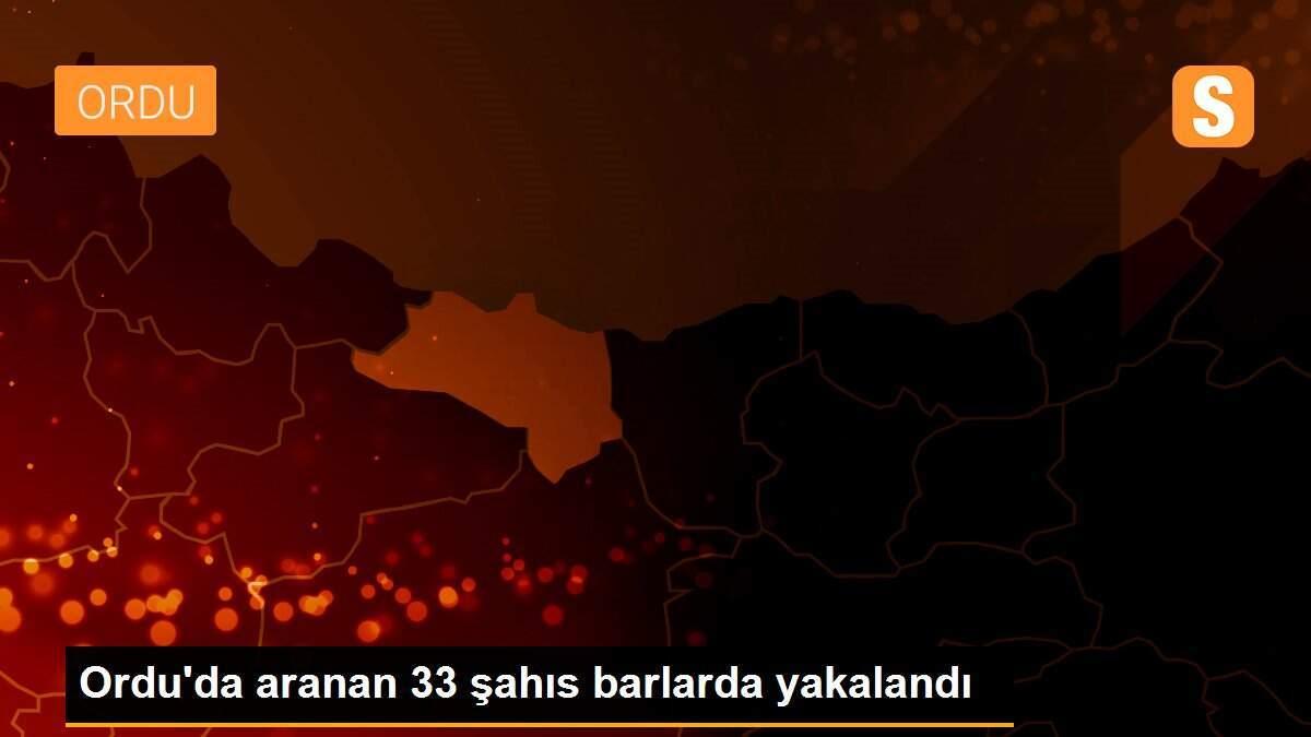 Ordu\'da aranan 33 şahıs barlarda yakalandı