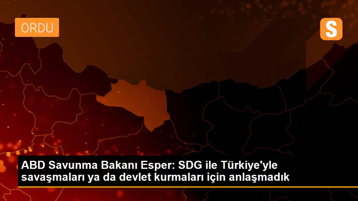 ABD Savunma Bakanı Esper: SDG ile Türkiye\'yle savaşmaları ya da devlet kurmaları için anlaşmadık
