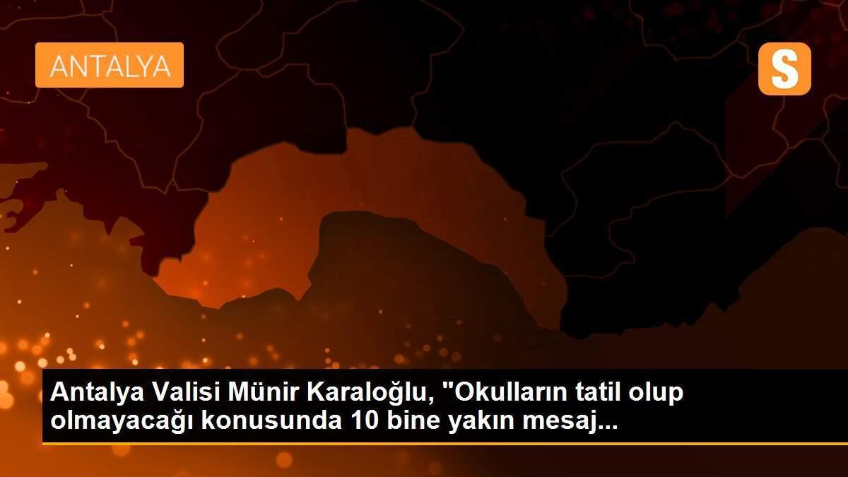 Antalya Valisi Münir Karaloğlu, "Okulların tatil olup olmayacağı konusunda 10 bine yakın mesaj...