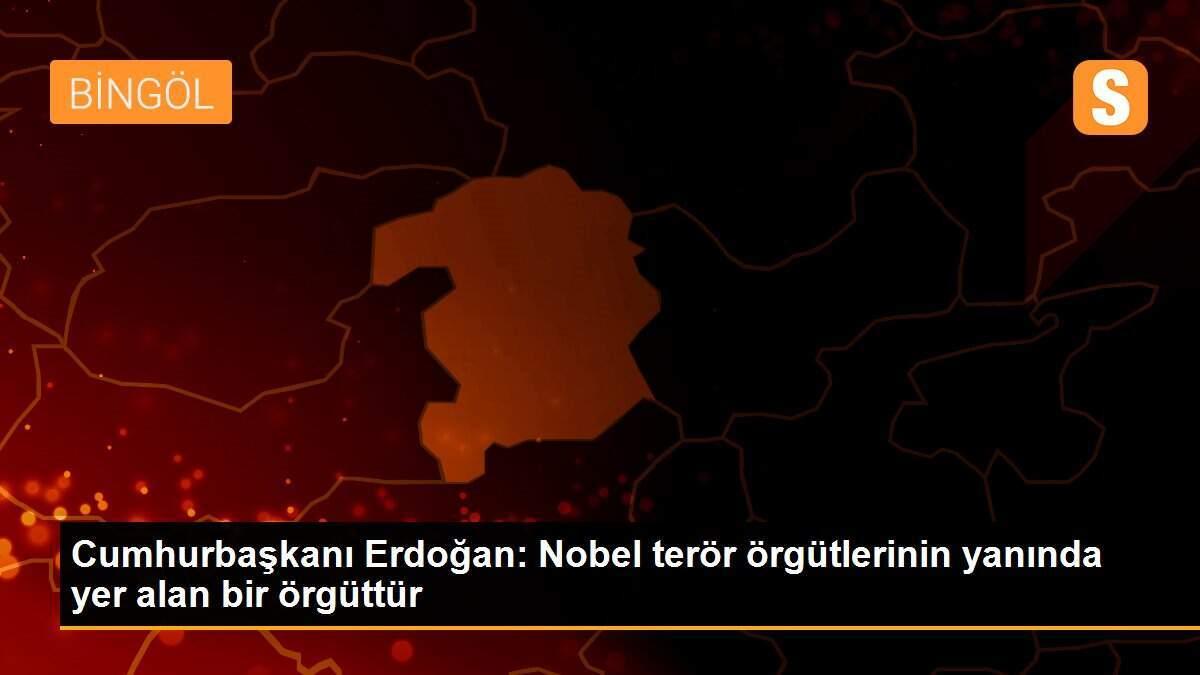 Cumhurbaşkanı Erdoğan: Nobel terör örgütlerinin yanında yer alan bir örgüttür