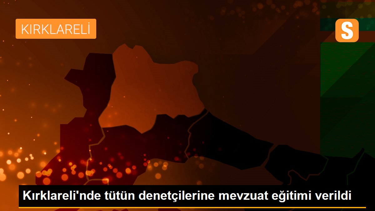 Kırklareli\'nde tütün denetçilerine mevzuat eğitimi verildi