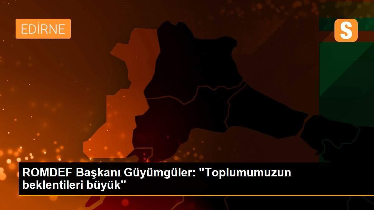 ROMDEF Başkanı Güyümgüler: "Toplumumuzun beklentileri büyük"