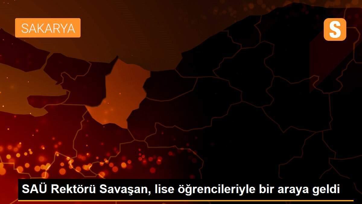 SAÜ Rektörü Savaşan, lise öğrencileriyle bir araya geldi