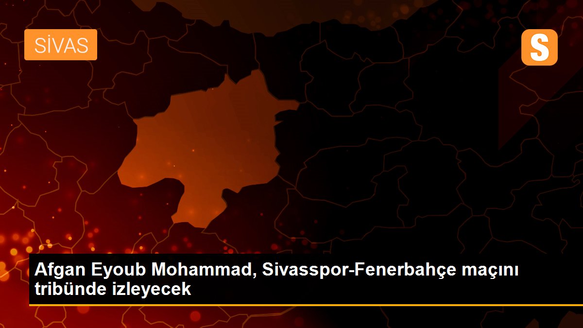 Afgan Eyoub Mohammad, Sivasspor-Fenerbahçe maçını tribünde izleyecek