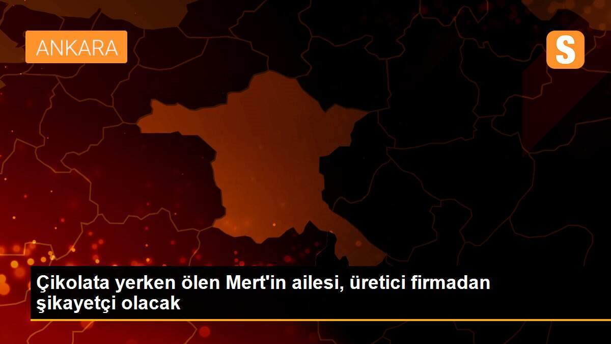 Çikolata yerken ölen Mert\'in ailesi, üretici firmadan şikayetçi olacak