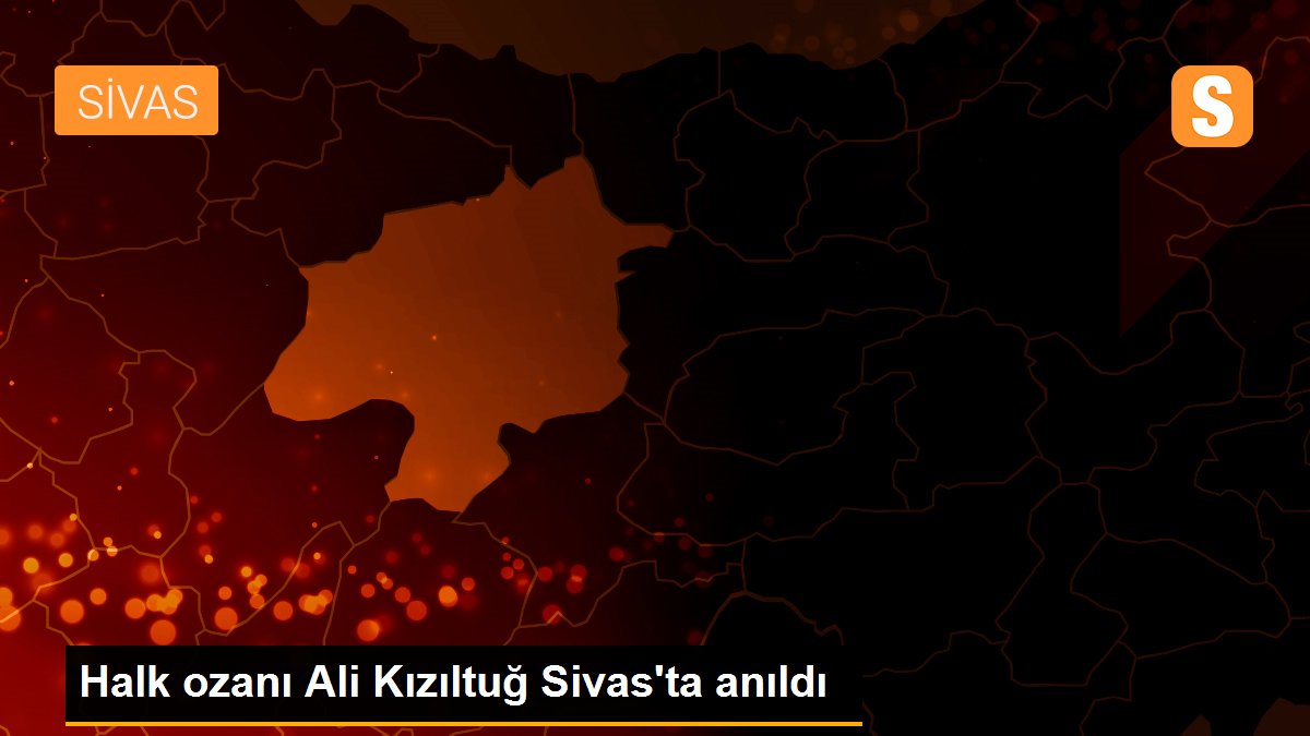 Halk ozanı Ali Kızıltuğ Sivas\'ta anıldı