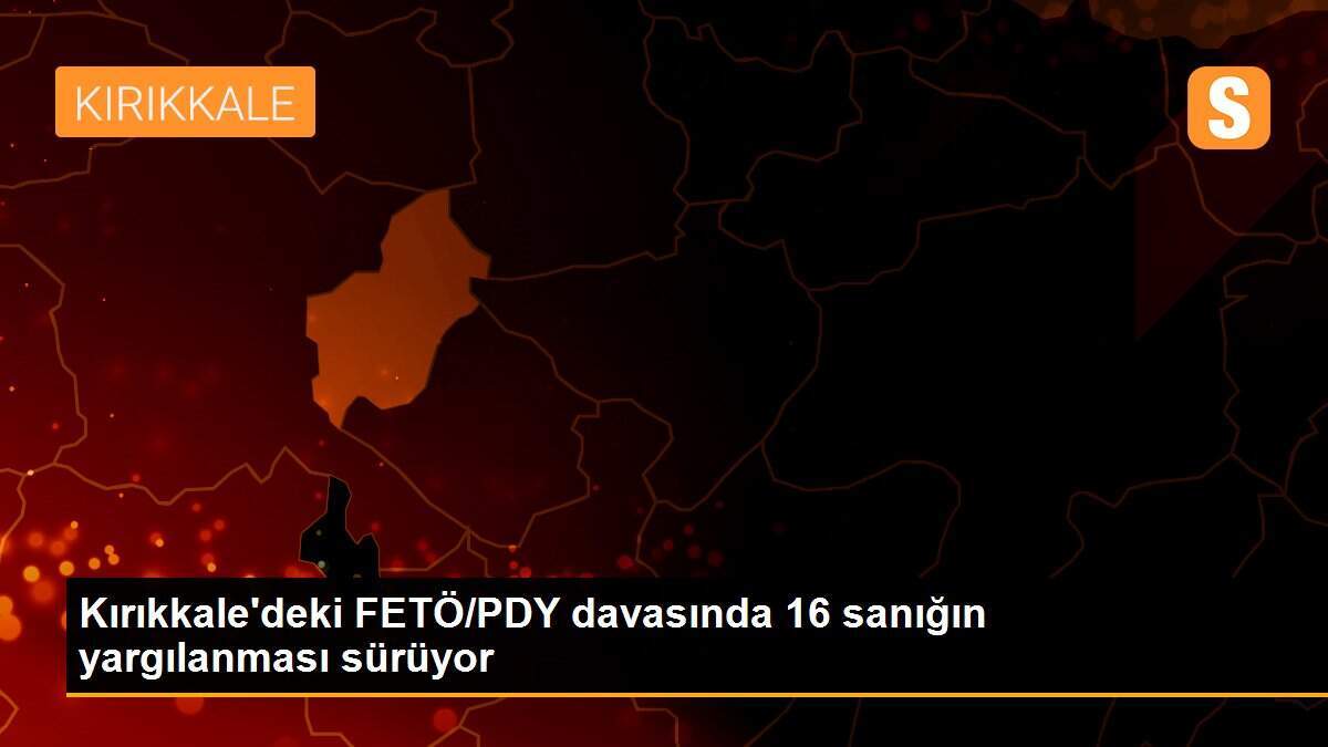 Kırıkkale\'deki FETÖ/PDY davasında 16 sanığın yargılanması sürüyor