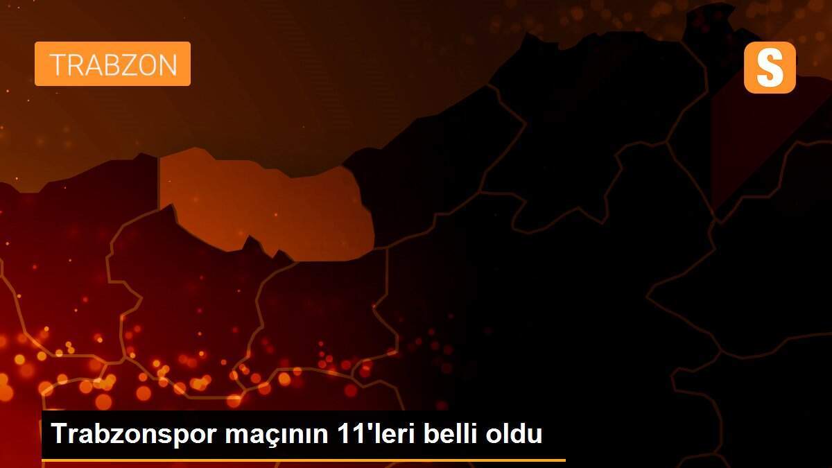 Trabzonspor maçının 11\'leri belli oldu