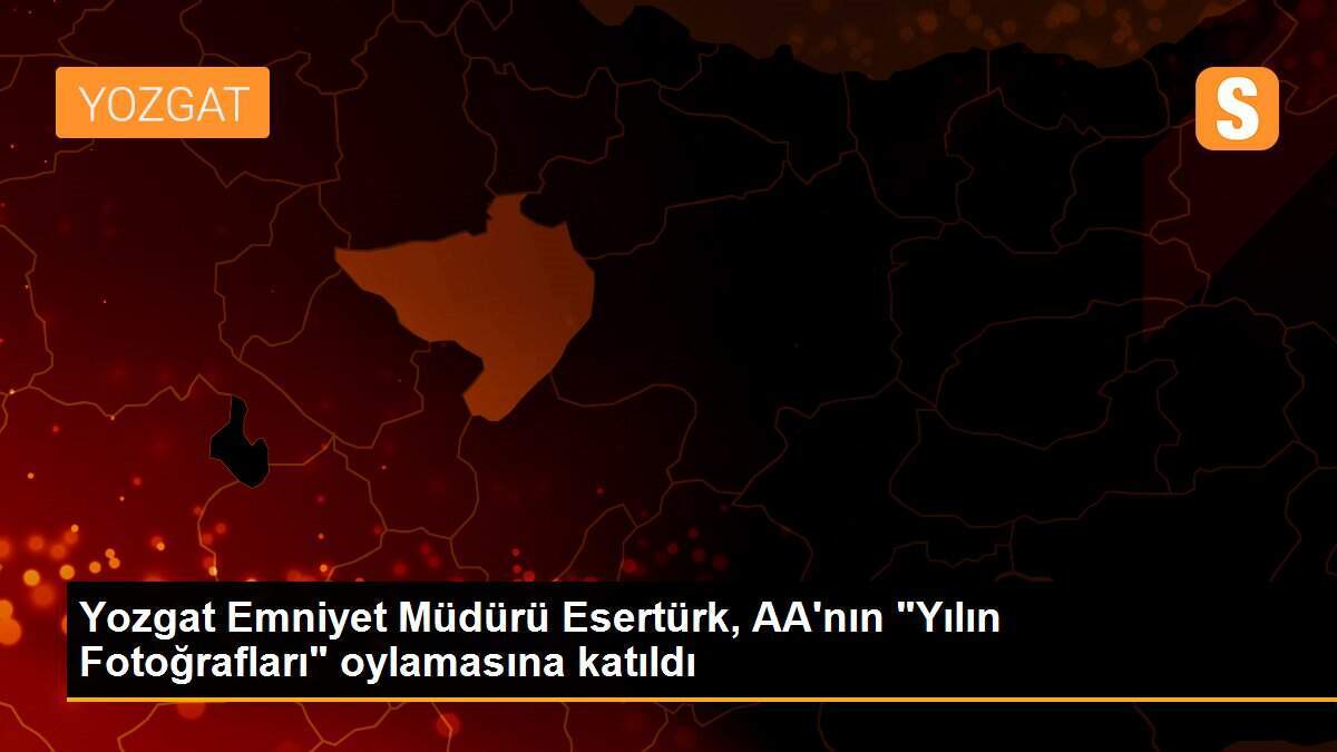 Yozgat Emniyet Müdürü Esertürk, AA\'nın "Yılın Fotoğrafları" oylamasına katıldı