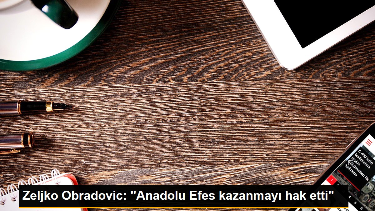 Zeljko Obradovic: "Anadolu Efes kazanmayı hak etti"