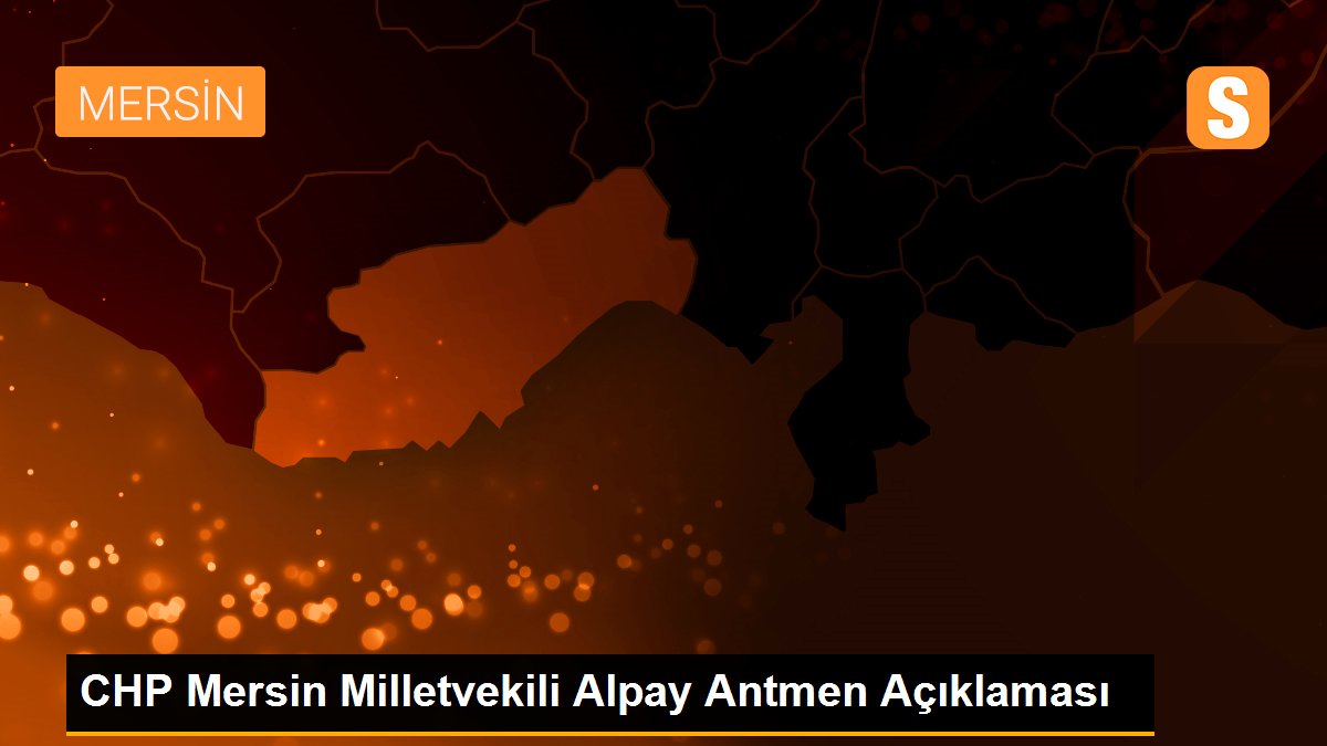 CHP Mersin Milletvekili Alpay Antmen Açıklaması