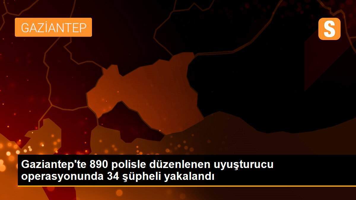 Gaziantep\'te 890 polisle düzenlenen uyuşturucu operasyonunda 34 şüpheli yakalandı