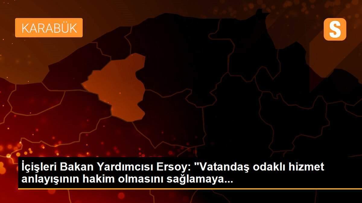 İçişleri Bakan Yardımcısı Ersoy: "Vatandaş odaklı hizmet anlayışının hakim olmasını sağlamaya...