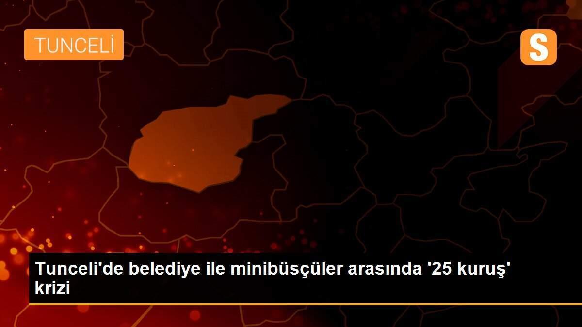 Tunceli\'de belediye ile minibüsçüler arasında \'25 kuruş\' krizi