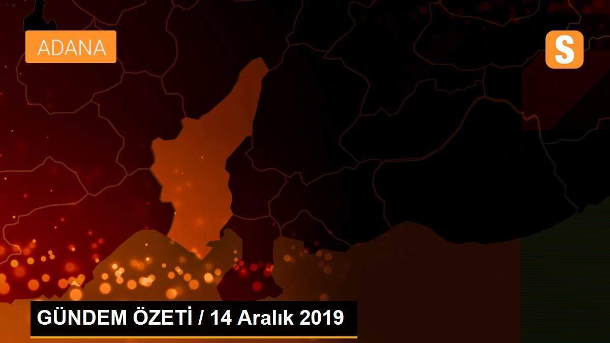 GÜNDEM ÖZETİ / 14 Aralık 2019