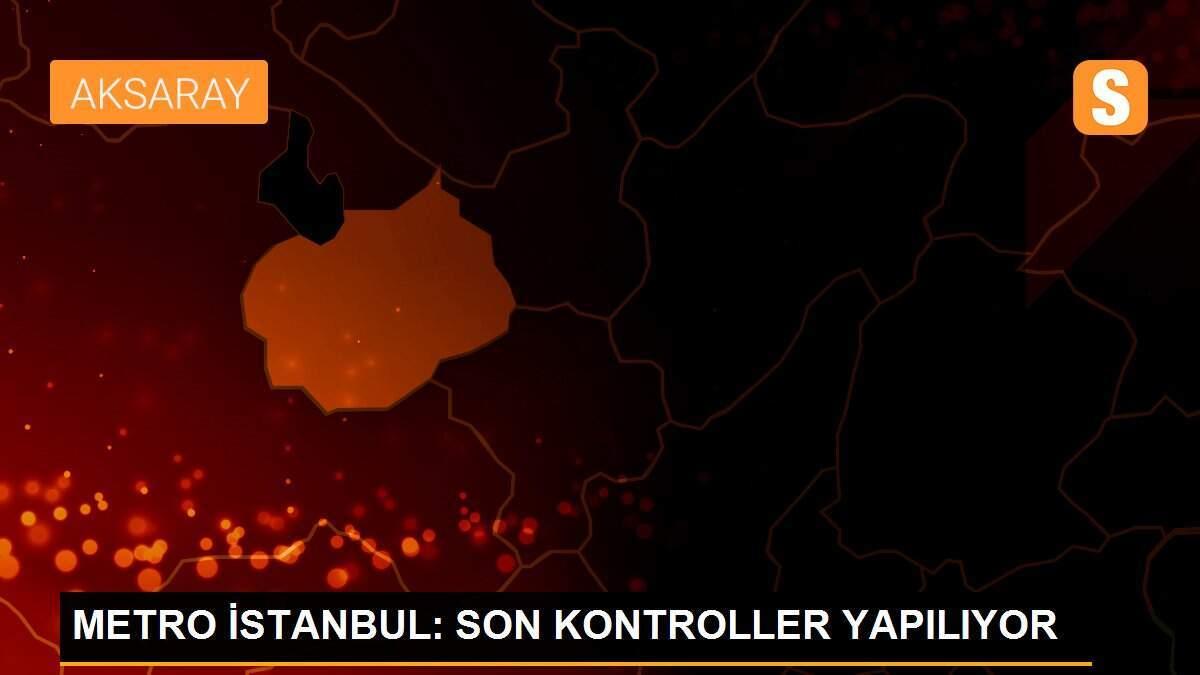 METRO İSTANBUL: SON KONTROLLER YAPILIYOR