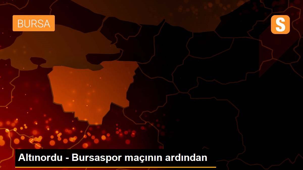 Altınordu - Bursaspor maçının ardından