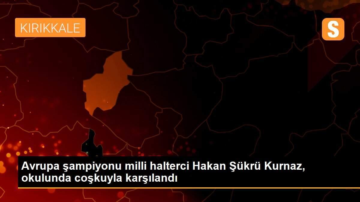 Avrupa şampiyonu milli halterci Hakan Şükrü Kurnaz, okulunda coşkuyla karşılandı