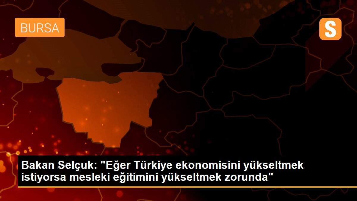 Bakan Selçuk: "Eğer Türkiye ekonomisini yükseltmek istiyorsa mesleki eğitimini yükseltmek zorunda"