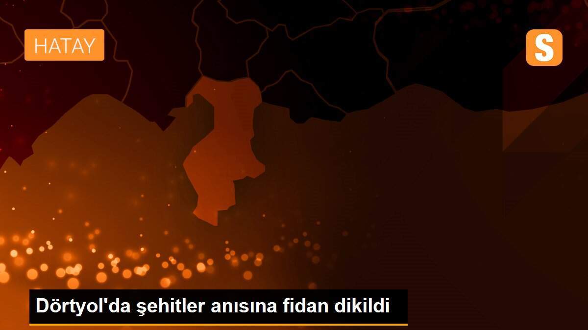 Dörtyol\'da şehitler anısına fidan dikildi