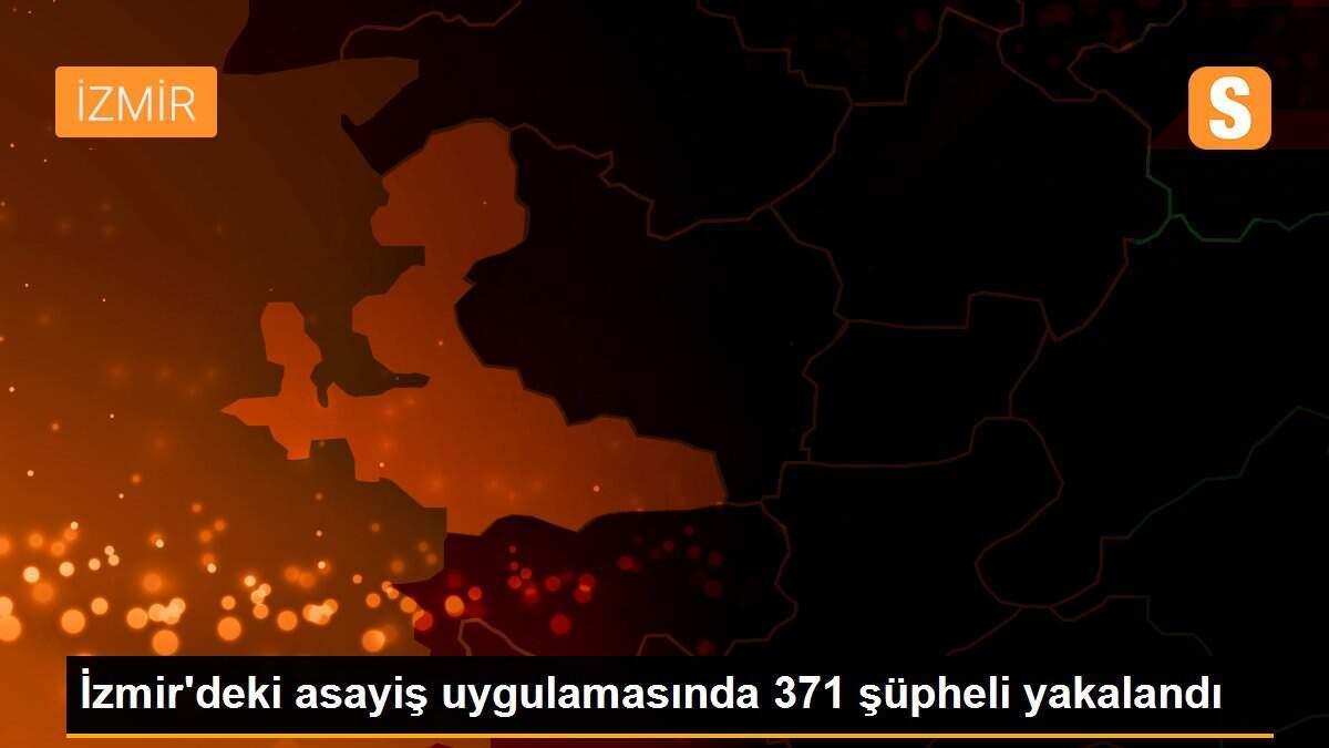 İzmir\'deki asayiş uygulamasında 371 şüpheli yakalandı