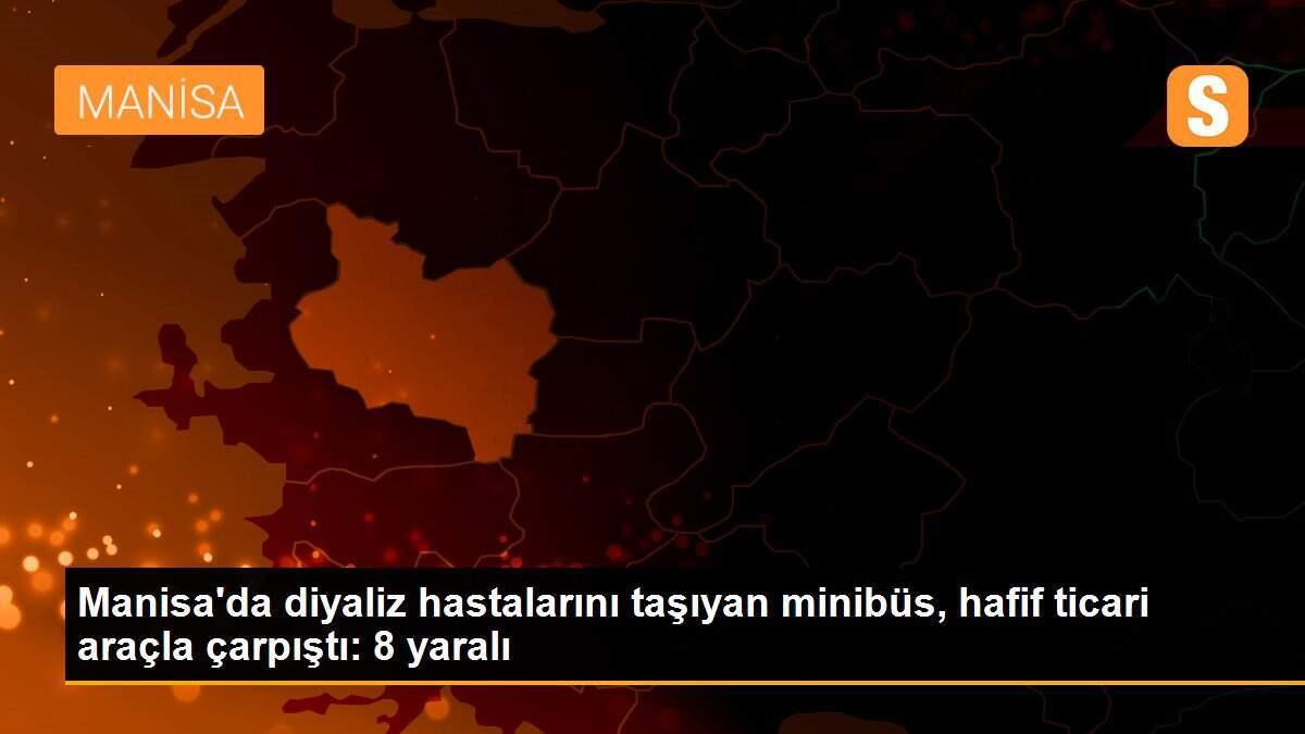 Manisa\'da diyaliz hastalarını taşıyan minibüs, hafif ticari araçla çarpıştı: 8 yaralı