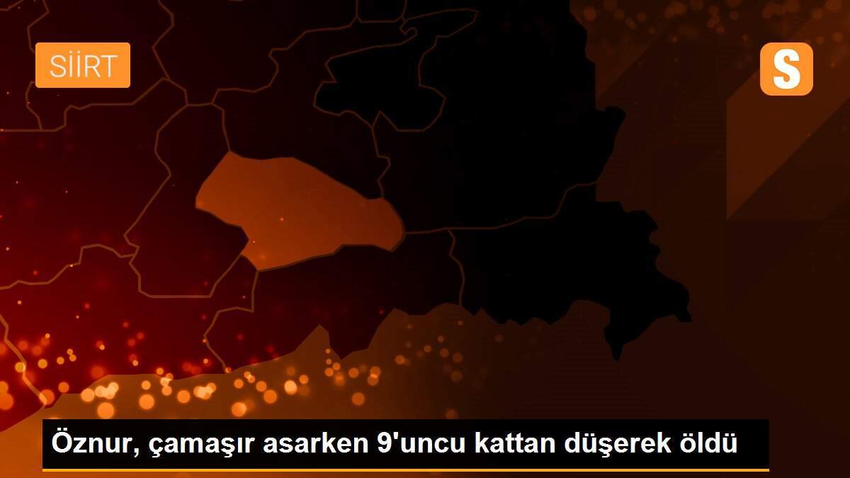 Öznur, çamaşır asarken 9\'uncu kattan düşerek öldü