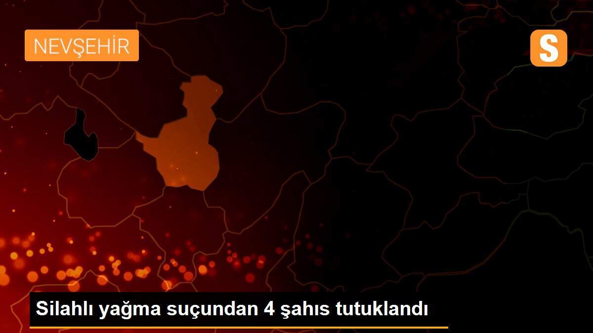 Silahlı yağma suçundan 4 şahıs tutuklandı