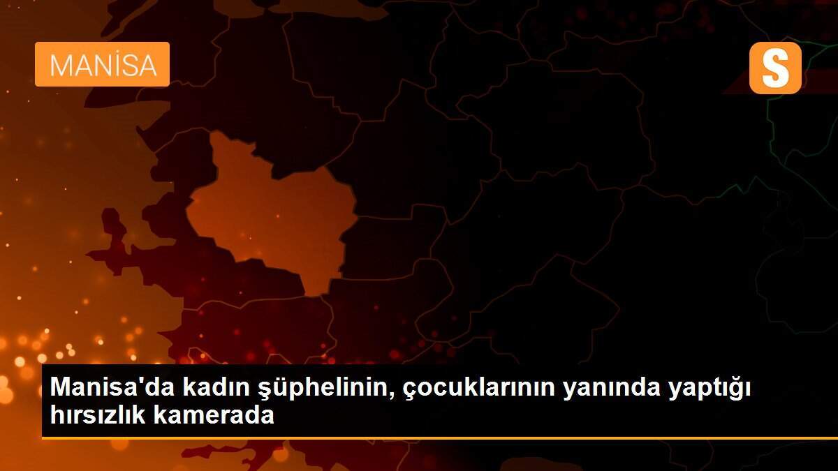 Manisa\'da kadın şüphelinin, çocuklarının yanında yaptığı hırsızlık kamerada