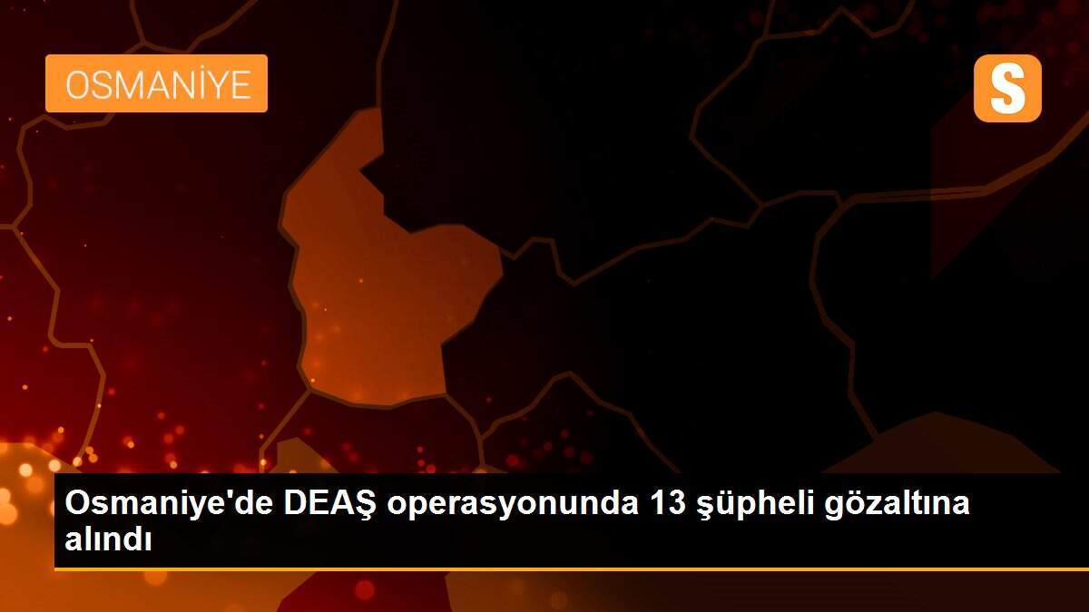Osmaniye\'de DEAŞ operasyonunda 13 şüpheli gözaltına alındı