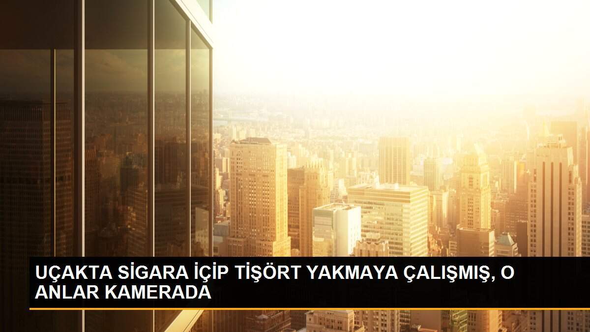 UÇAKTA SİGARA İÇİP TİŞÖRT YAKMAYA ÇALIŞMIŞ, O ANLAR KAMERADA