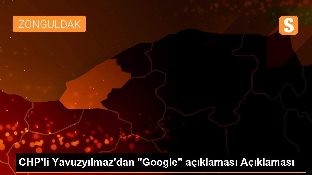 CHP\'li Yavuzyılmaz\'dan "Google" açıklaması Açıklaması