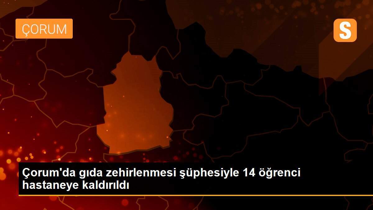 Çorum\'da gıda zehirlenmesi şüphesiyle 14 öğrenci hastaneye kaldırıldı