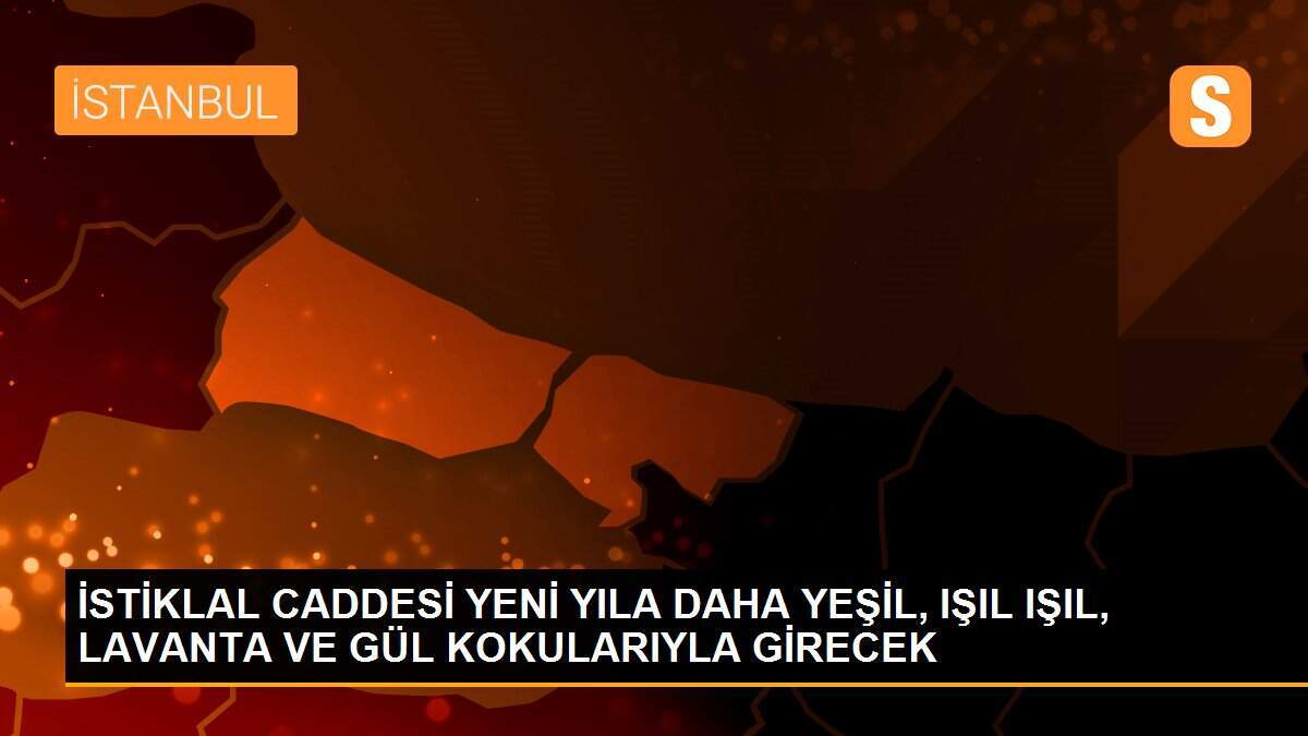 İSTİKLAL CADDESİ YENİ YILA DAHA YEŞİL, IŞIL IŞIL, LAVANTA VE GÜL KOKULARIYLA GİRECEK