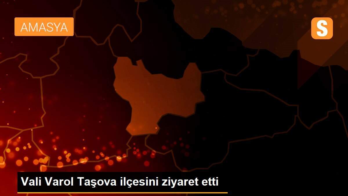 Vali Varol Taşova ilçesini ziyaret etti
