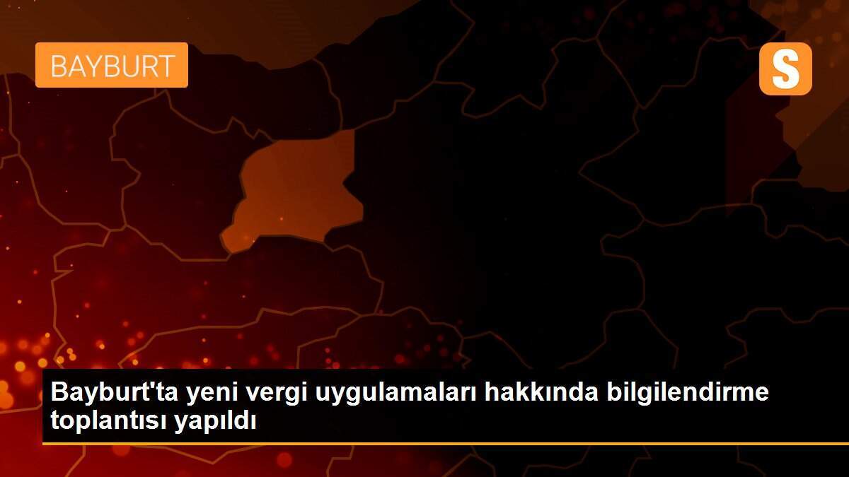 Bayburt\'ta yeni vergi uygulamaları hakkında bilgilendirme toplantısı yapıldı