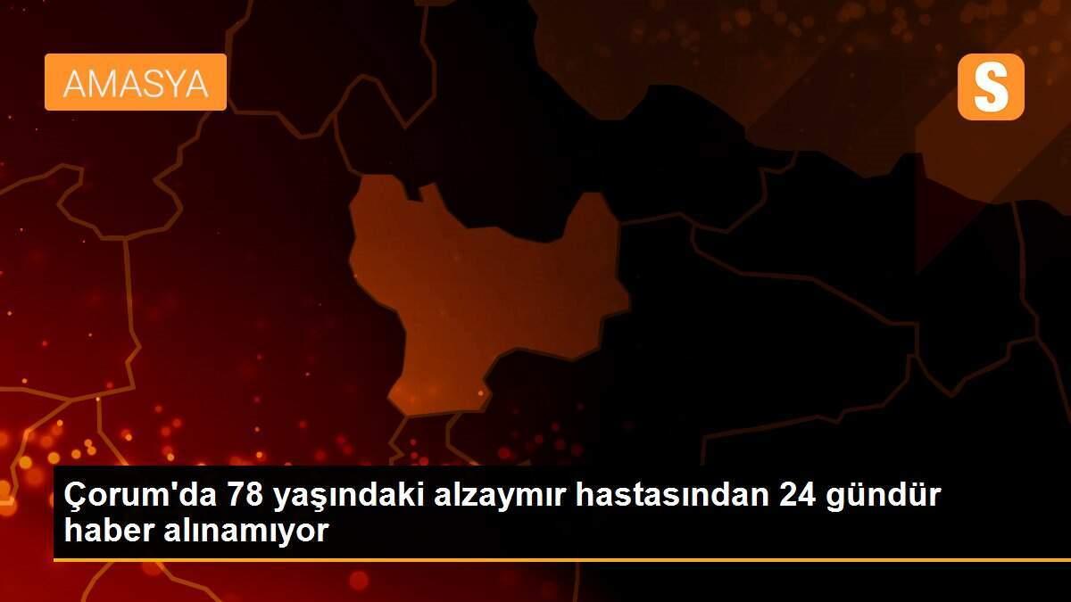 Çorum\'da 78 yaşındaki alzaymır hastasından 24 gündür haber alınamıyor