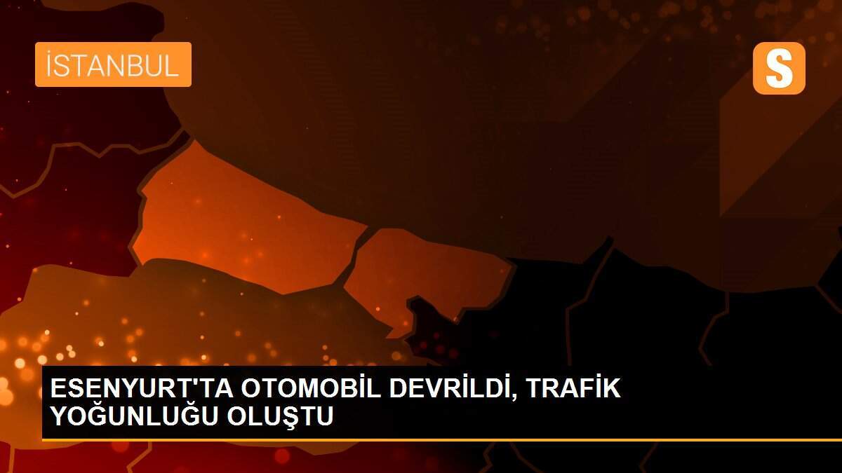 ESENYURT\'TA OTOMOBİL DEVRİLDİ, TRAFİK YOĞUNLUĞU OLUŞTU