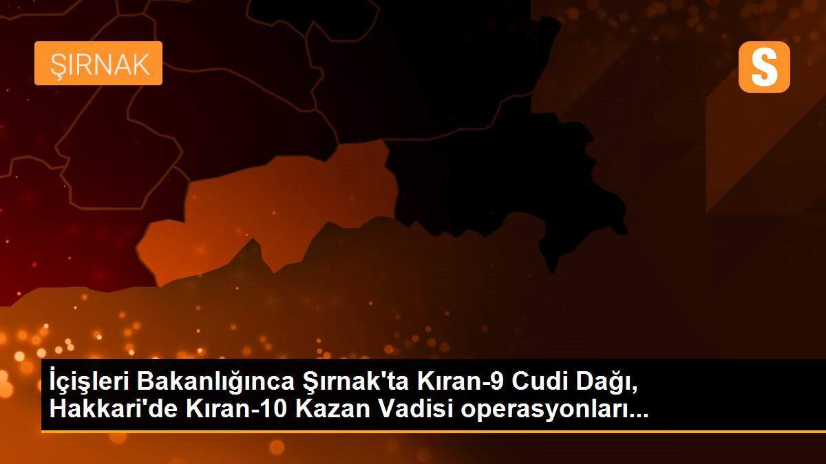 İçişleri Bakanlığınca Şırnak\'ta Kıran-9 Cudi Dağı, Hakkari\'de Kıran-10 Kazan Vadisi operasyonları...