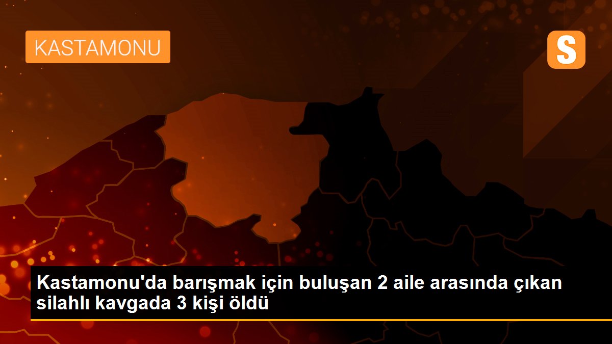 Kastamonu\'da barışmak için buluşan 2 aile arasında çıkan silahlı kavgada 3 kişi öldü