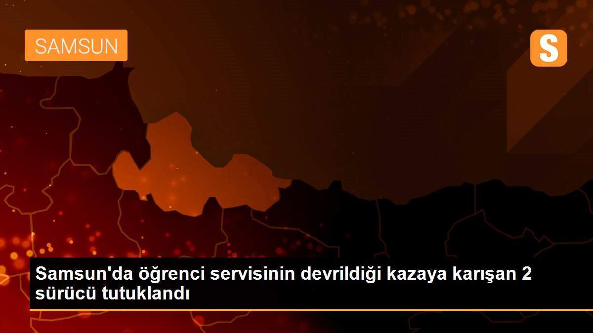 Samsun\'da öğrenci servisinin devrildiği kazaya karışan 2 sürücü tutuklandı